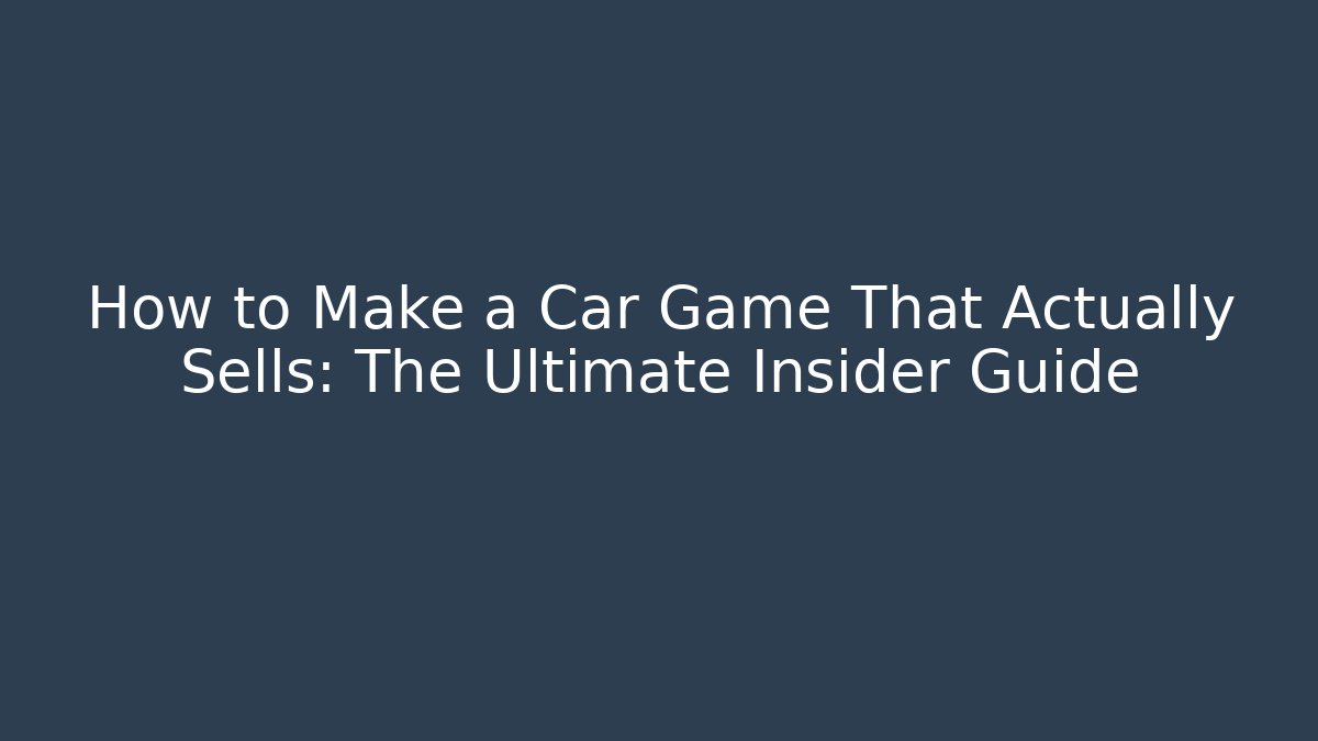 How to Make a Car Game That Actually Sells: The Ultimate Insider Guide