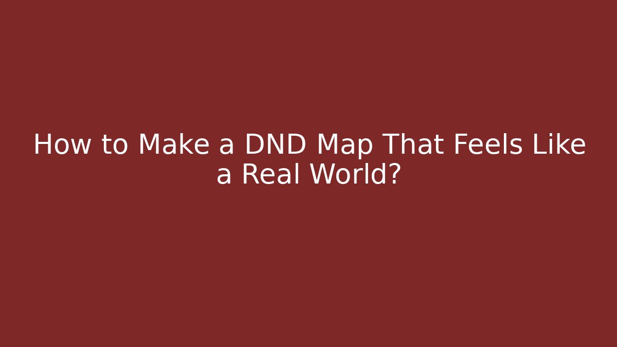 How to Make a DND Map That Feels Like a Real World?