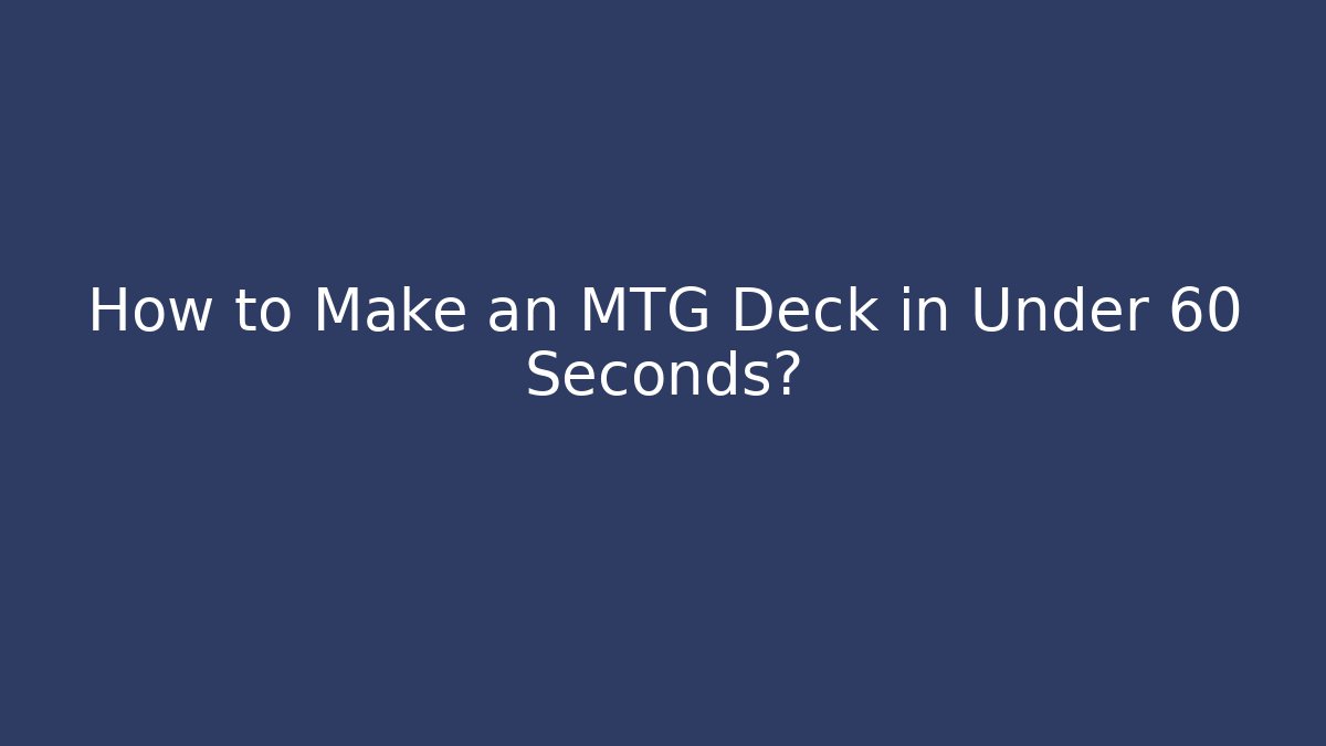 How to Make an MTG Deck in Under 60 Seconds?
