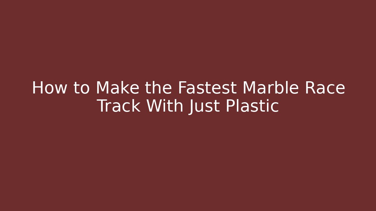 How to Make the Fastest Marble Race Track With Just Plastic