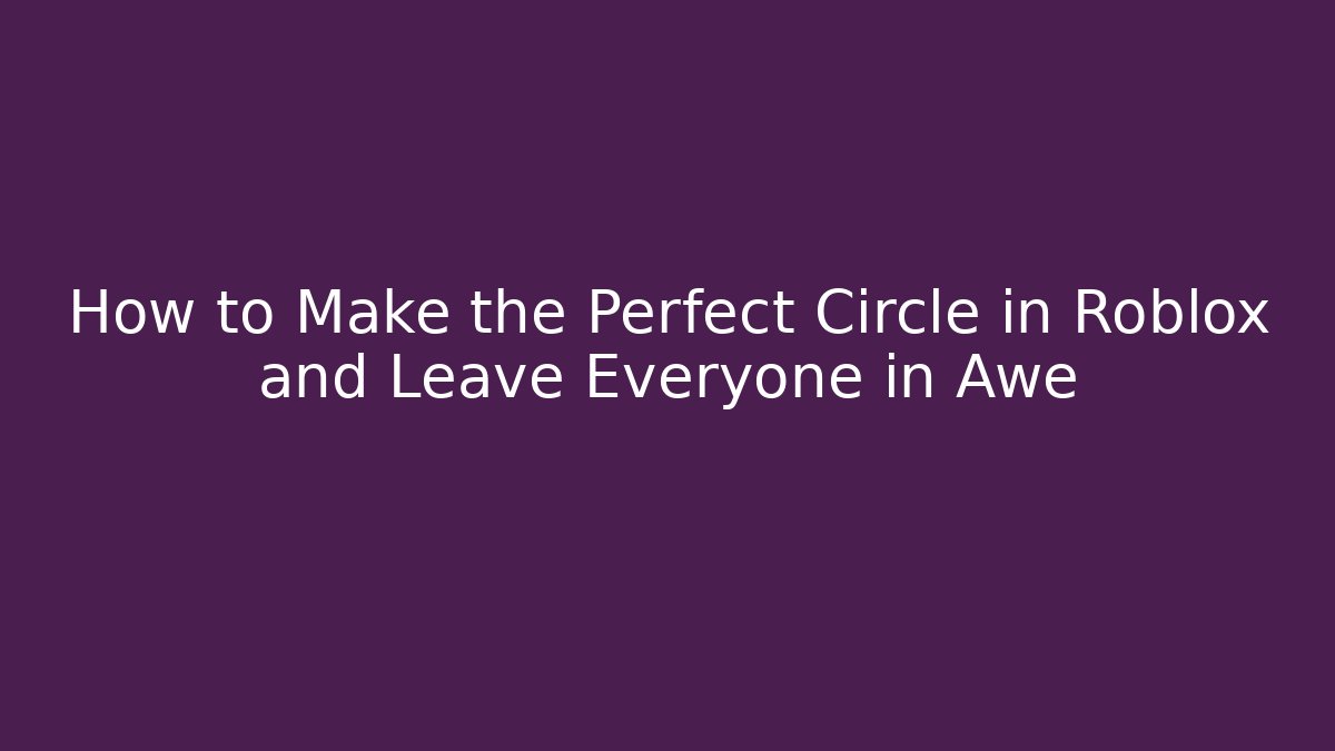 How to Make the Perfect Circle in Roblox and Leave Everyone in Awe