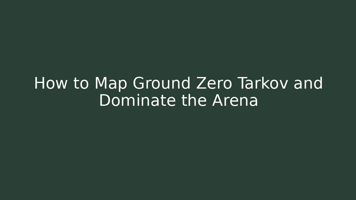How to Map Ground Zero Tarkov and Dominate the Arena
