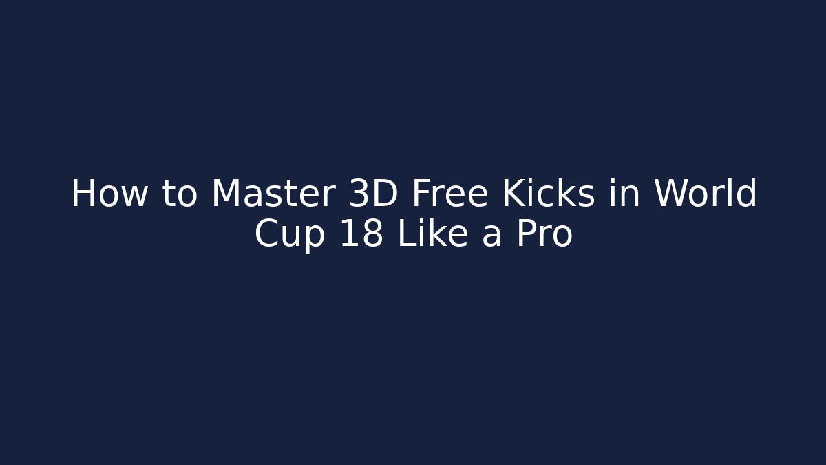 How to Master 3D Free Kicks in World Cup 18 Like a Pro