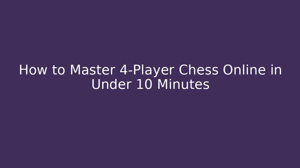 How to Master 4-Player Chess Online in Under 10 Minutes