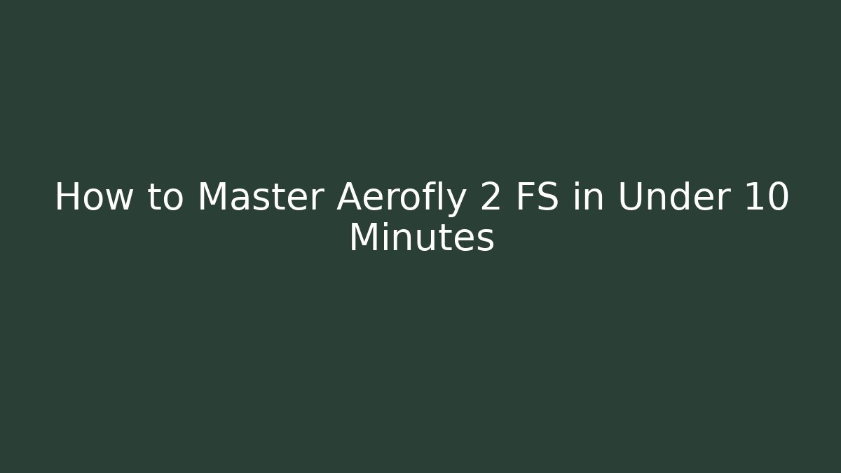 How to Master Aerofly 2 FS in Under 10 Minutes