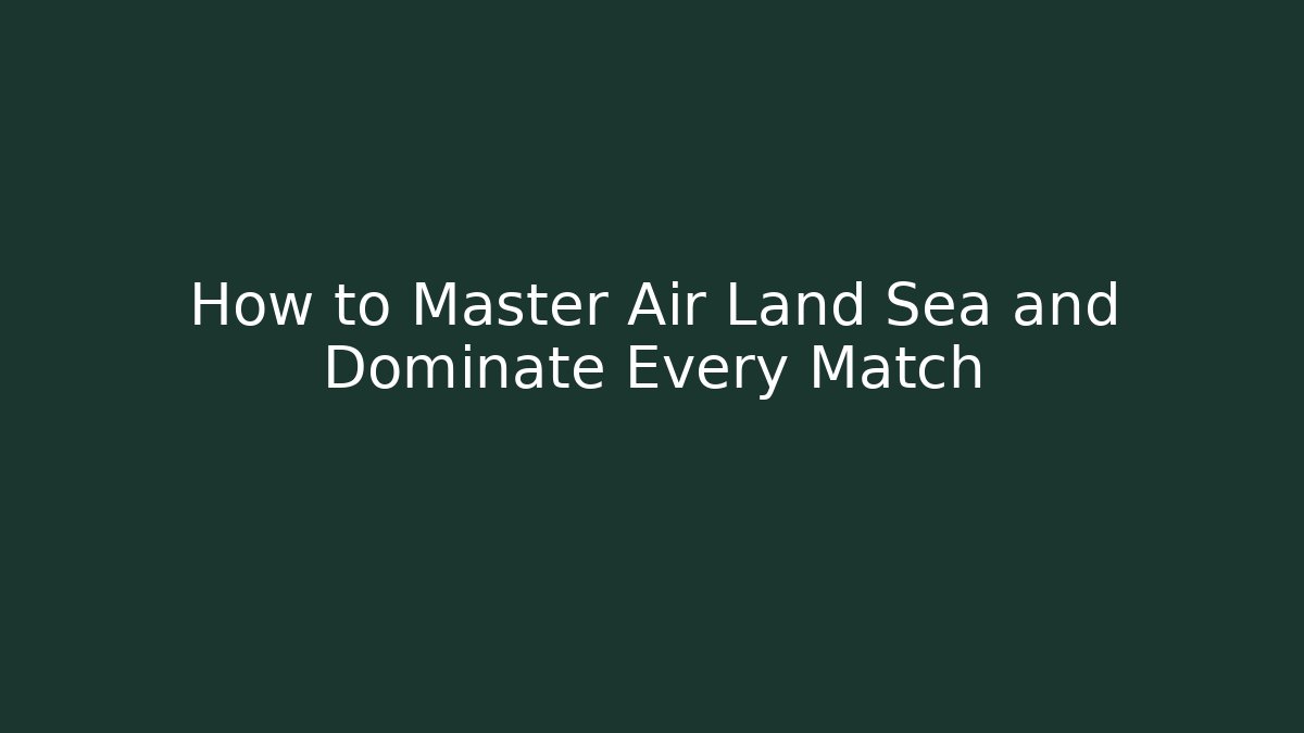 How to Master Air Land Sea and Dominate Every Match