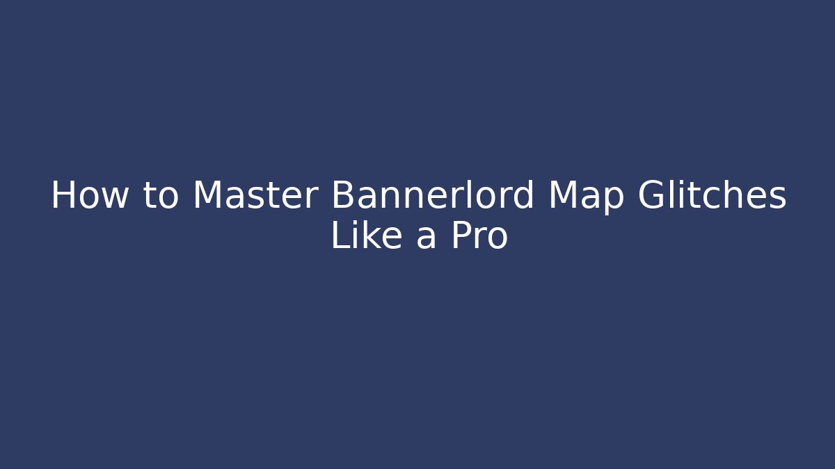 How to Master Bannerlord Map Glitches Like a Pro