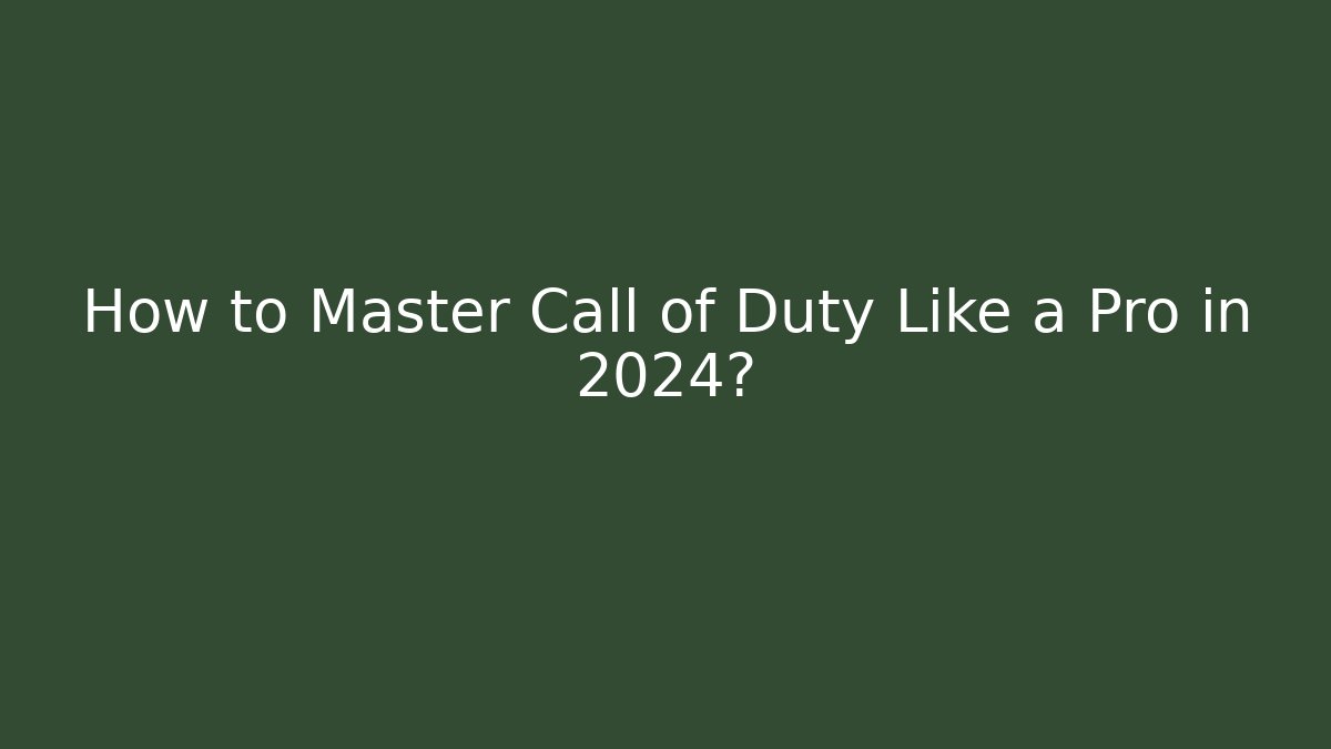 How to Master Call of Duty Like a Pro in 2024?
