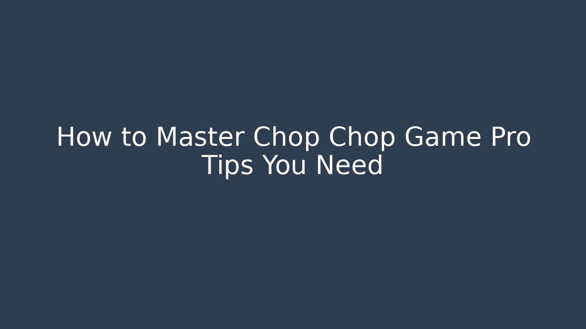 How to Master Chop Chop Game Pro Tips You Need