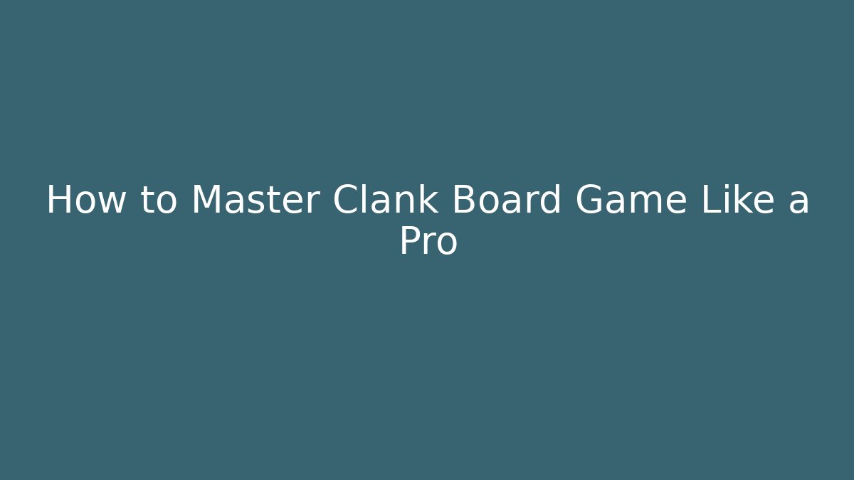 How to Master Clank Board Game Like a Pro
