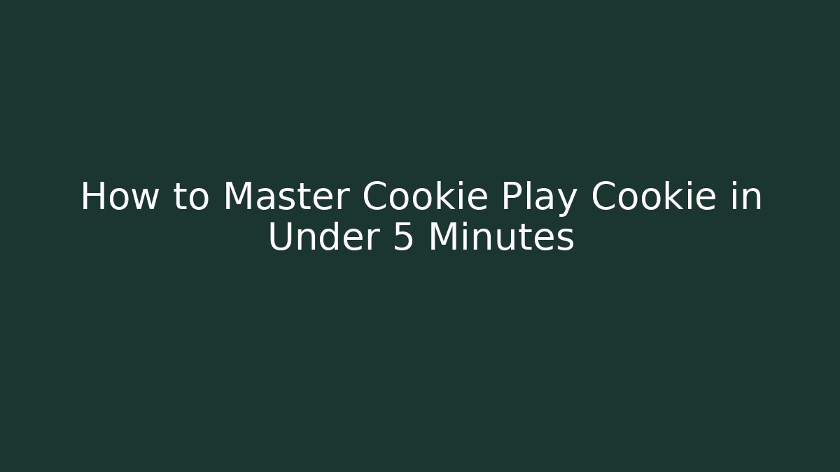 How to Master Cookie Play Cookie in Under 5 Minutes