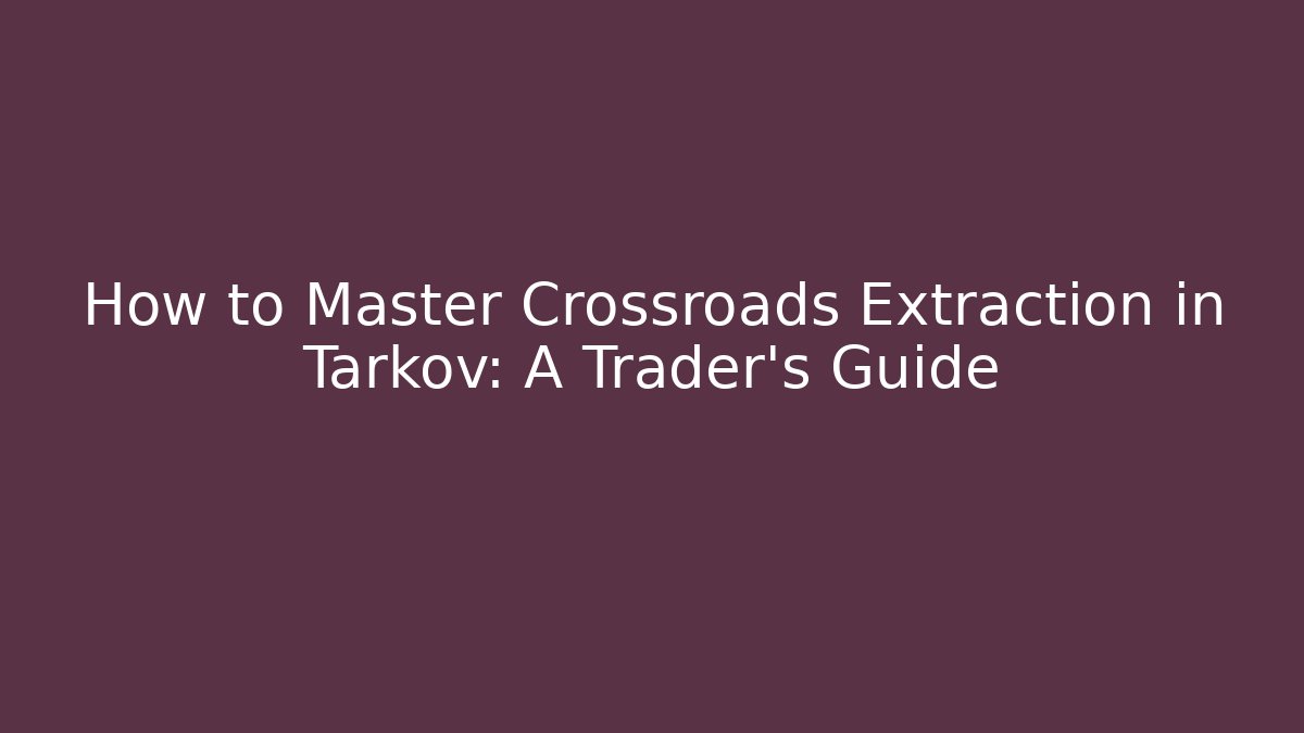 How to Master Crossroads Extraction in Tarkov: A Trader's Guide