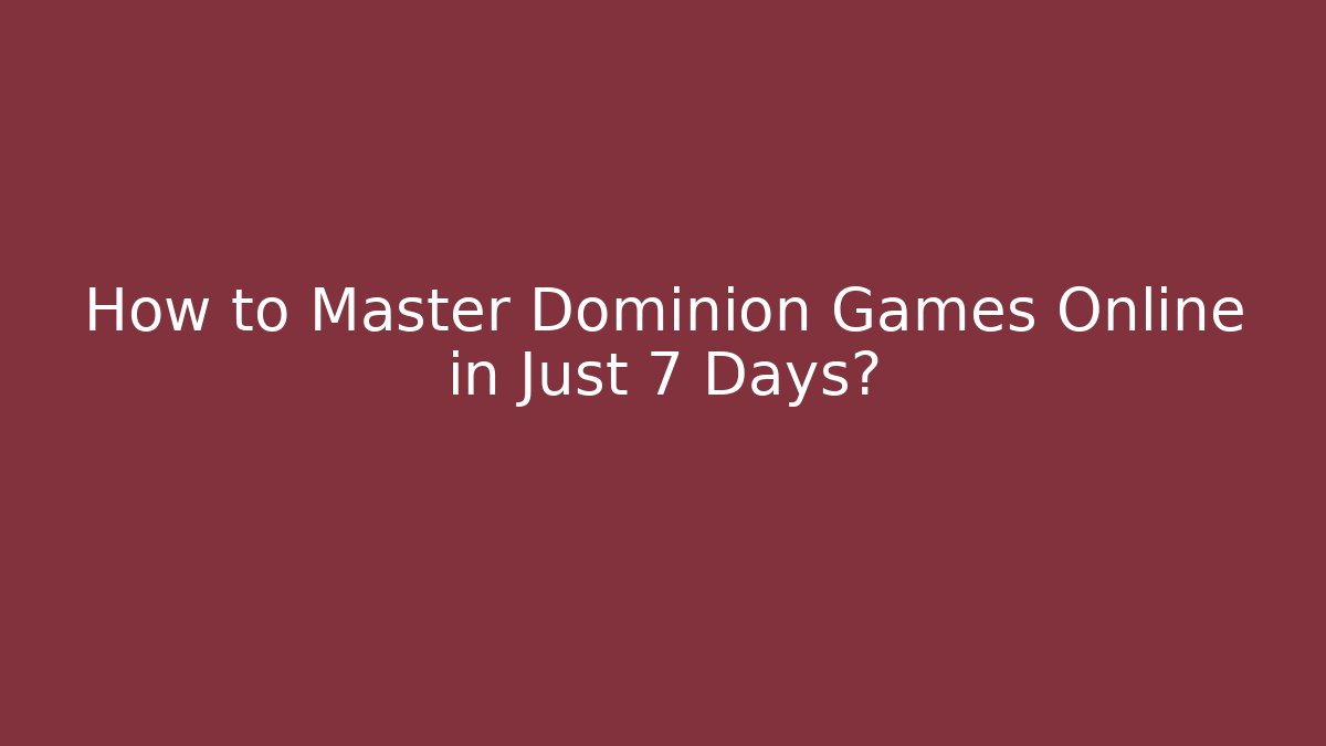 How to Master Dominion Games Online in Just 7 Days?