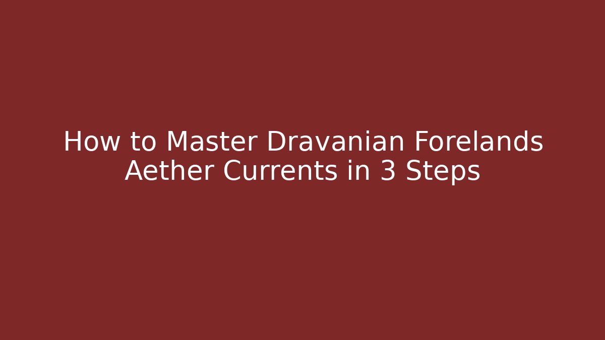 How to Master Dravanian Forelands Aether Currents in 3 Steps