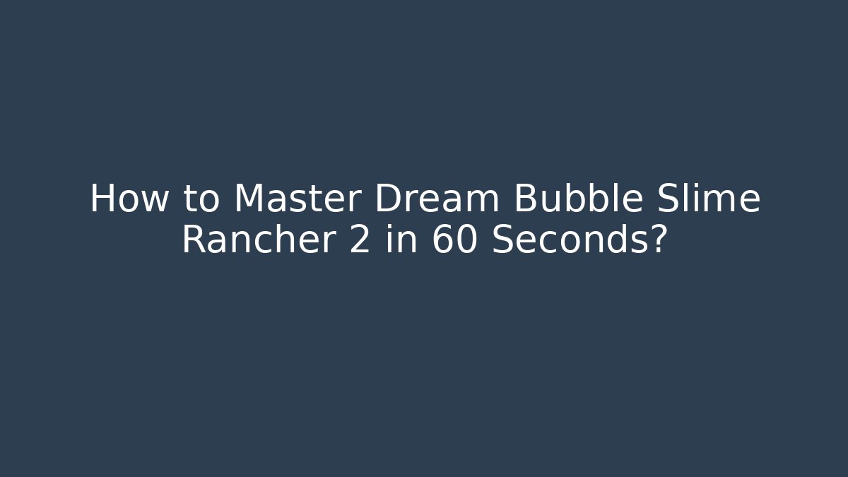 How to Master Dream Bubble Slime Rancher 2 in 60 Seconds?