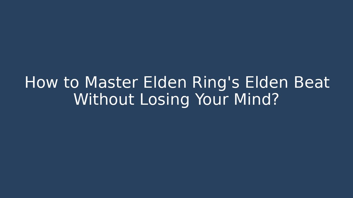 How to Master Elden Ring’s Elden Beat Without Losing Your Mind?