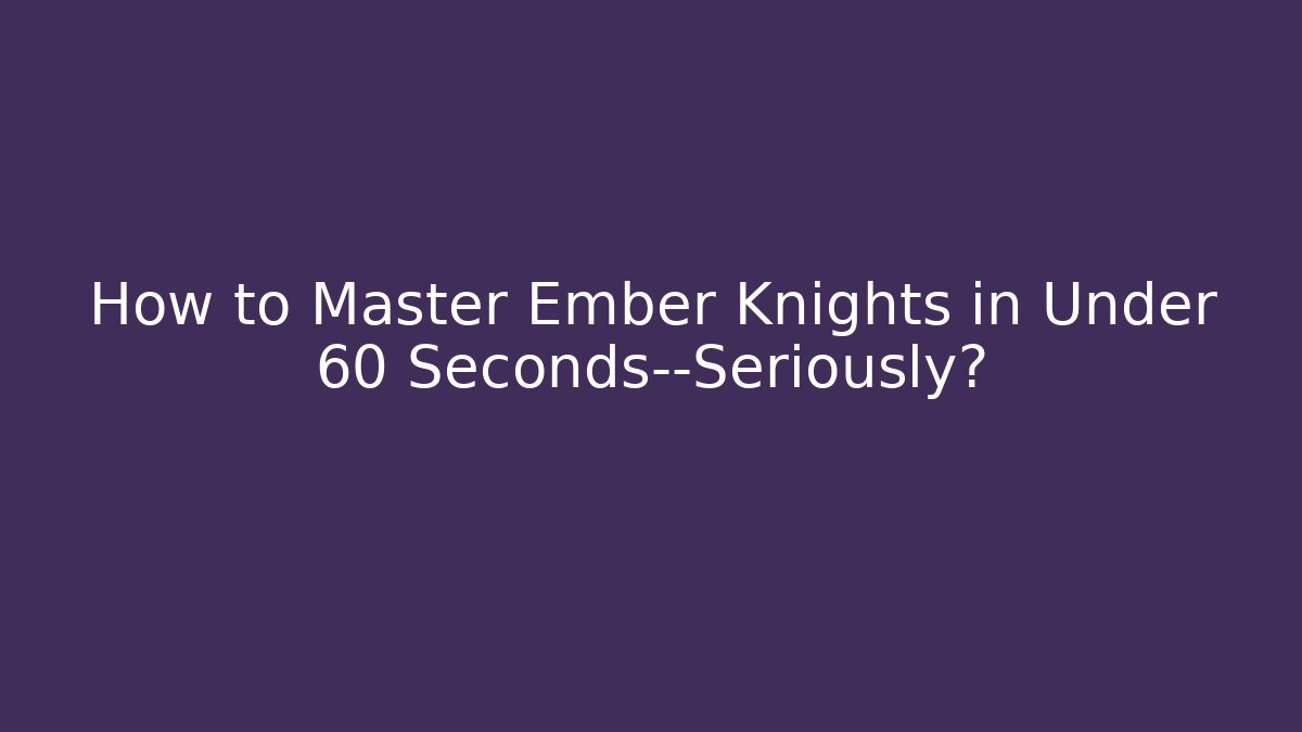 How to Master Ember Knights in Under 60 Seconds—Seriously?