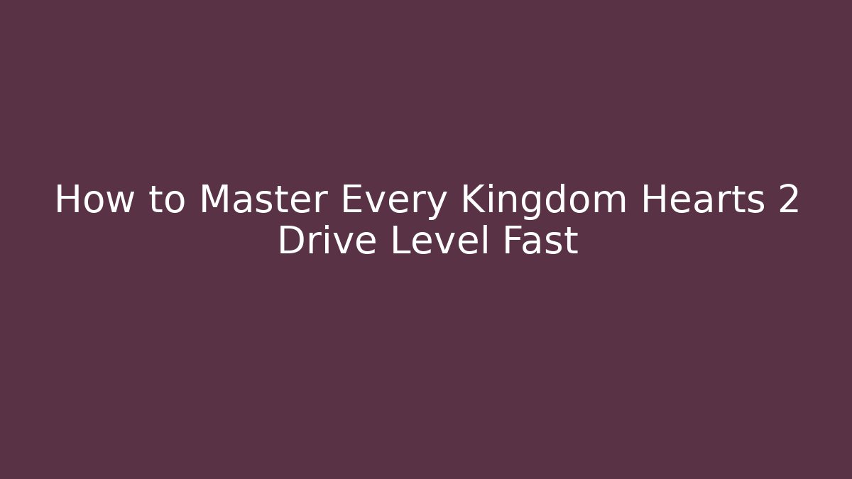 How to Master Every Kingdom Hearts 2 Drive Level Fast