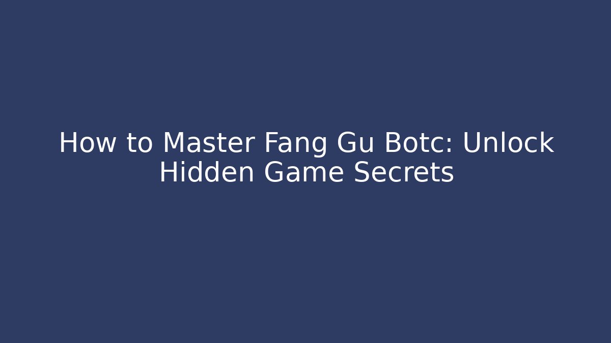 How to Master Fang Gu Botc: Unlock Hidden Game Secrets