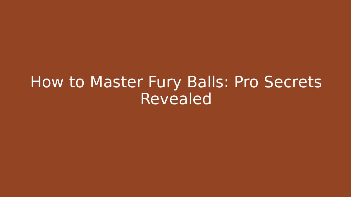 How to Master Fury Balls: Pro Secrets Revealed