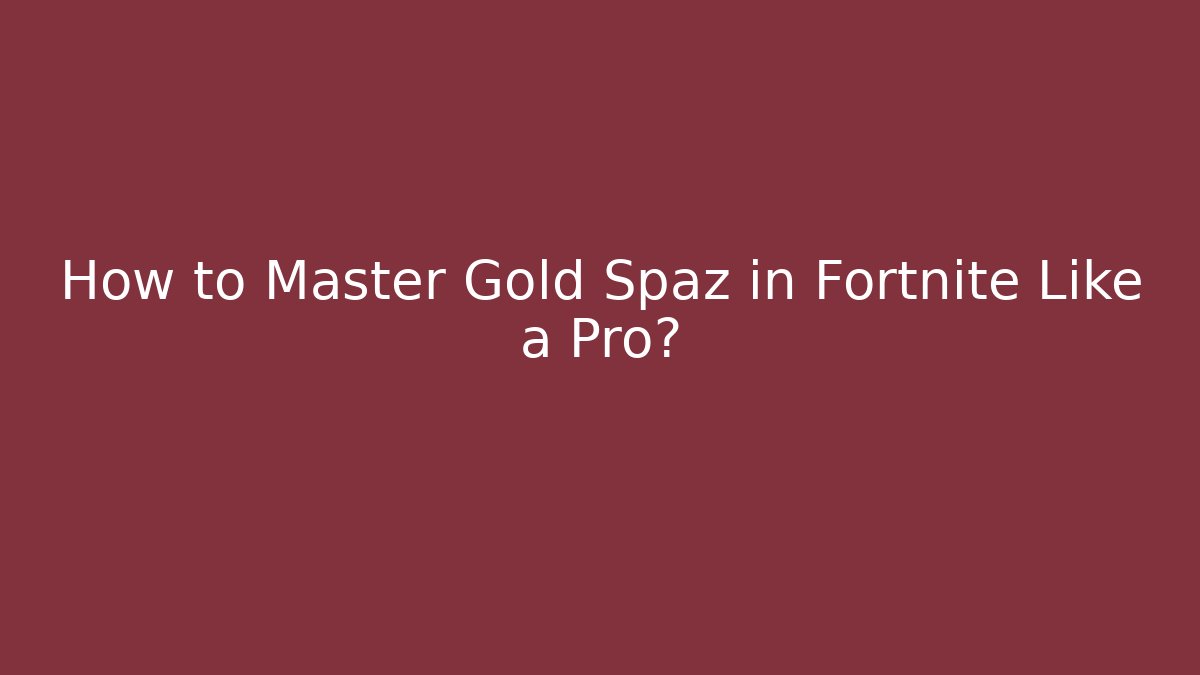 How to Master Gold Spaz in Fortnite Like a Pro?