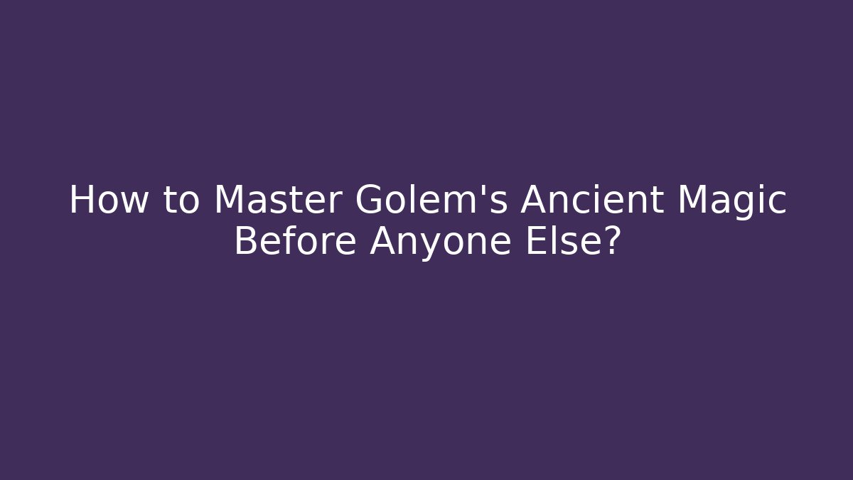 How to Master Golem's Ancient Magic Before Anyone Else?