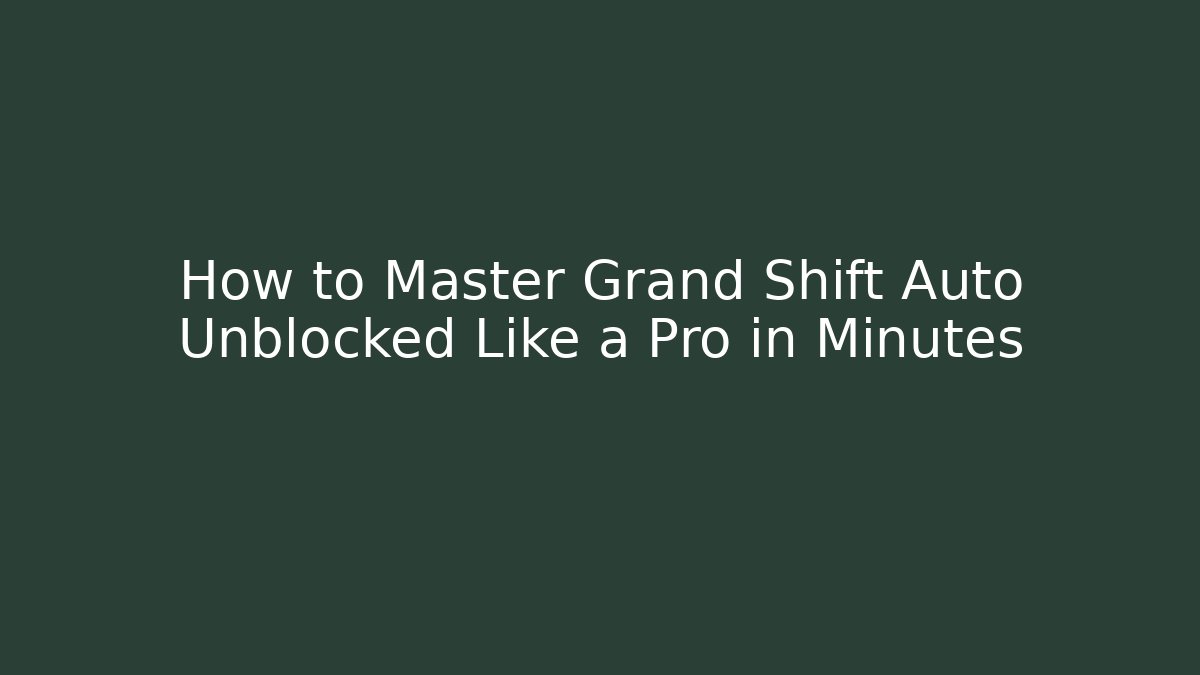 How to Master Grand Shift Auto Unblocked Like a Pro in Minutes