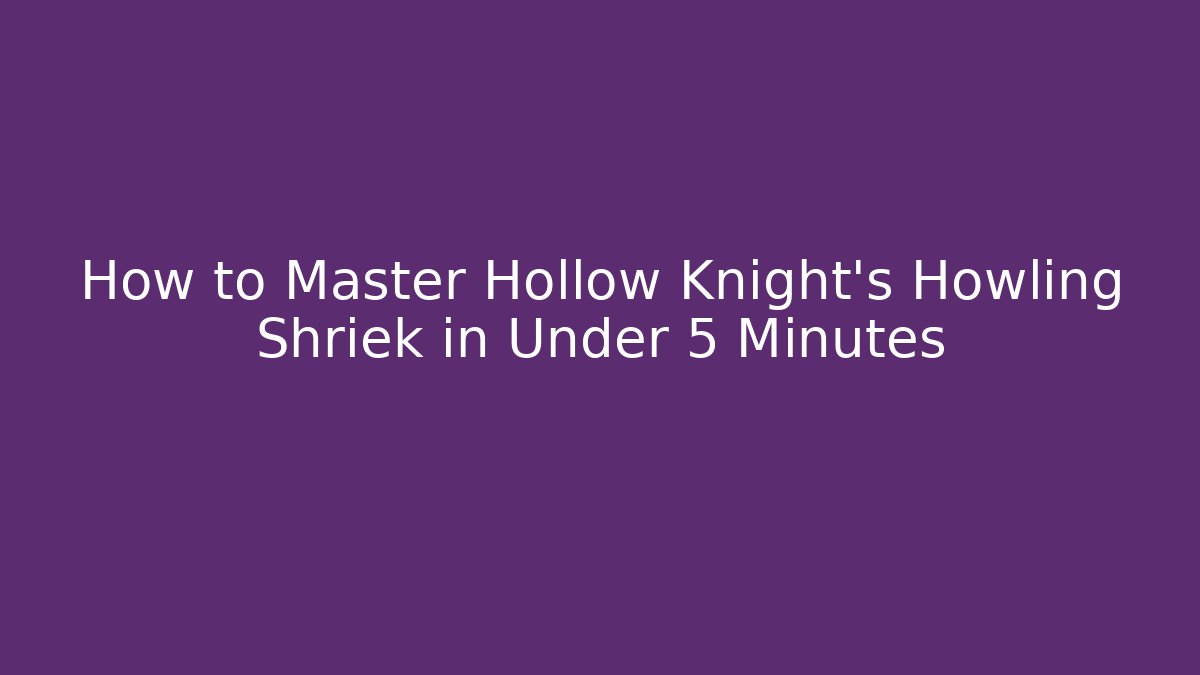 How to Master Hollow Knight’s Howling Shriek in Under 5 Minutes