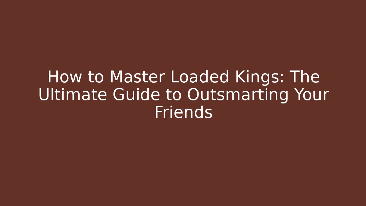 How to Master Loaded Kings: The Ultimate Guide to Outsmarting Your Friends