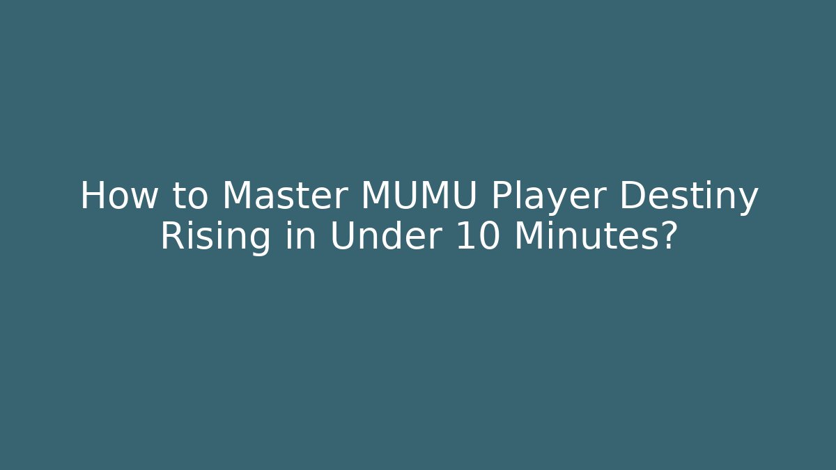 How to Master MUMU Player Destiny Rising in Under 10 Minutes?