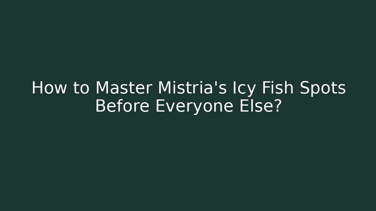 How to Master Mistria's Icy Fish Spots Before Everyone Else?