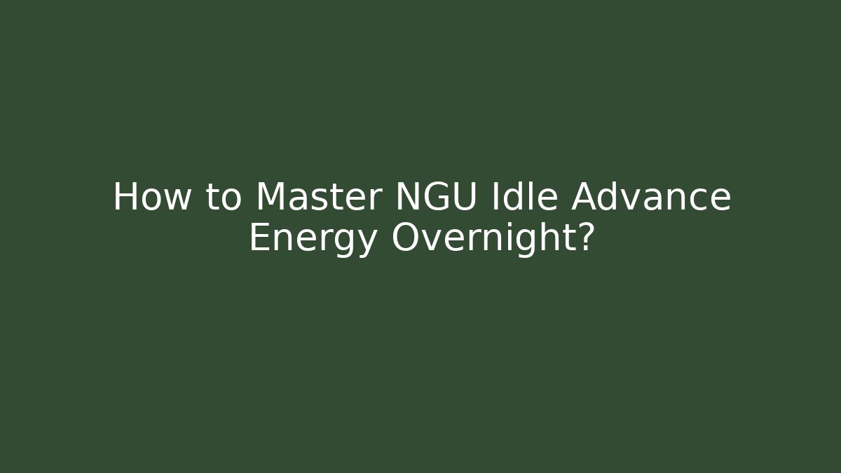 How to Master NGU Idle Advance Energy Overnight? - Critter Realm