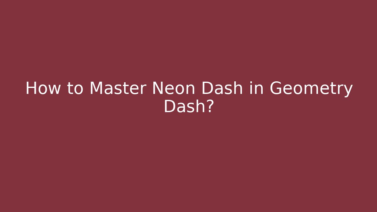 How to Master Neon Dash in Geometry Dash?
