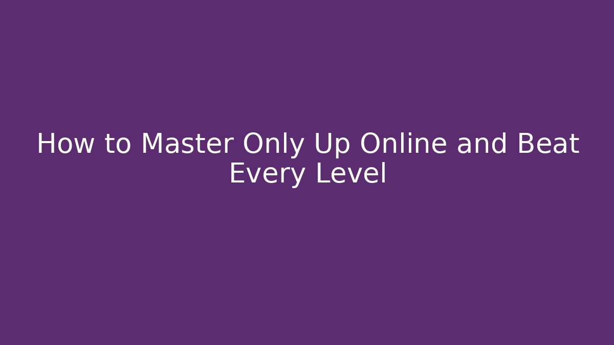 How to Master Only Up Online and Beat Every Level