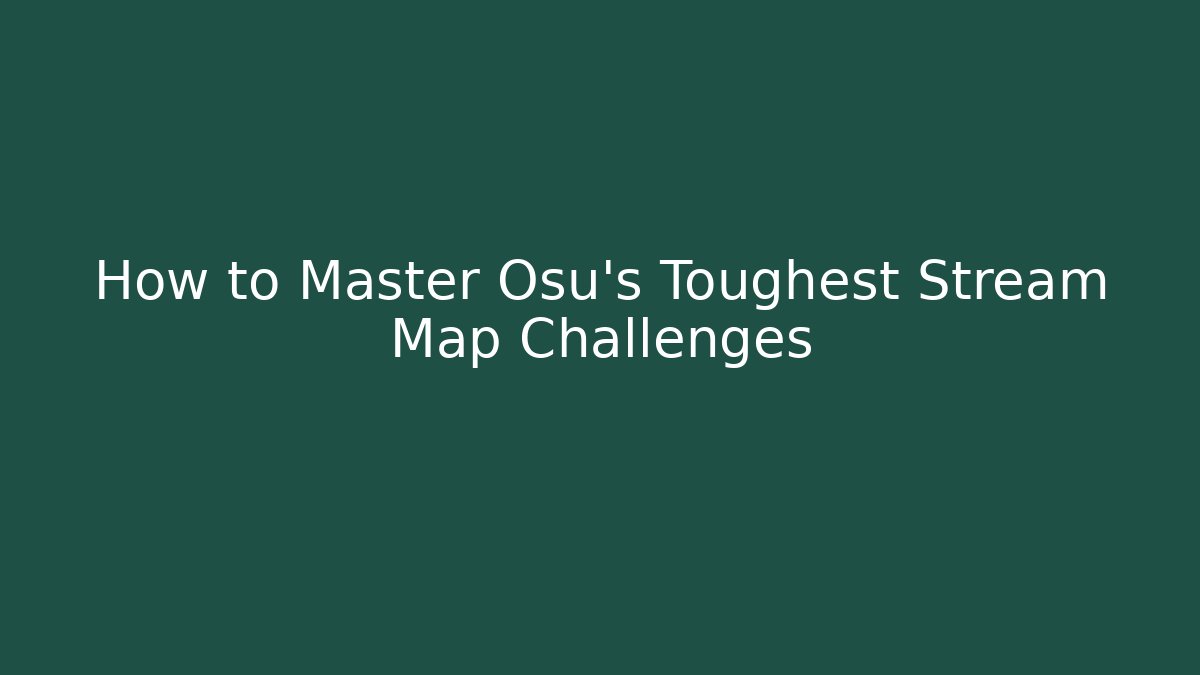 How to Master Osu’s Toughest Stream Map Challenges