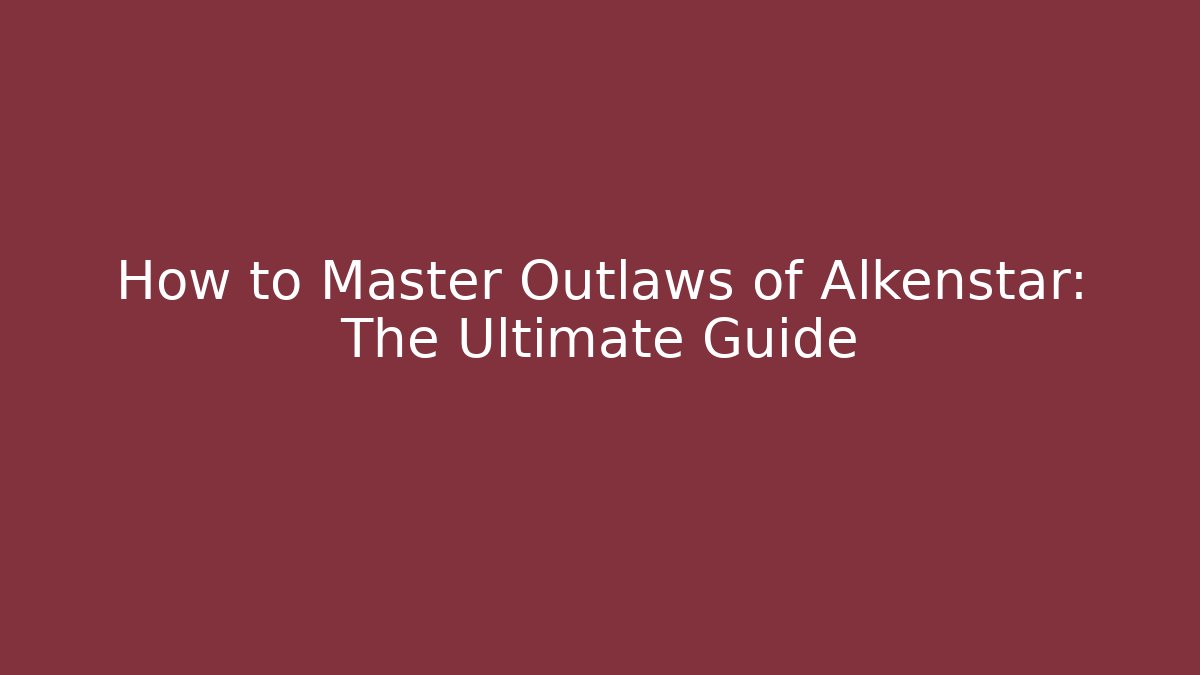 How to Master Outlaws of Alkenstar: The Ultimate Guide