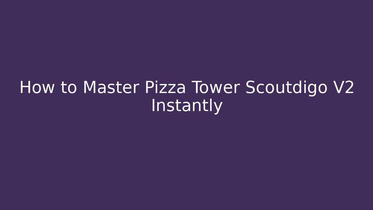 How to Master Pizza Tower Scoutdigo V2 Instantly