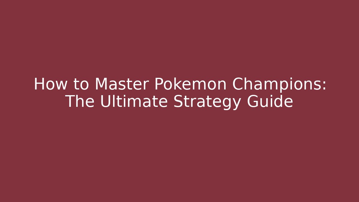 How to Master Pokémon Champions: The Ultimate Strategy Guide