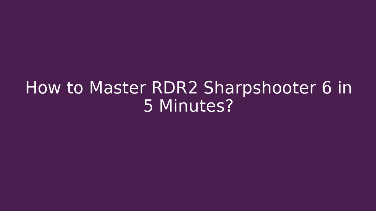 How to Master RDR2 Sharpshooter 6 in 5 Minutes?