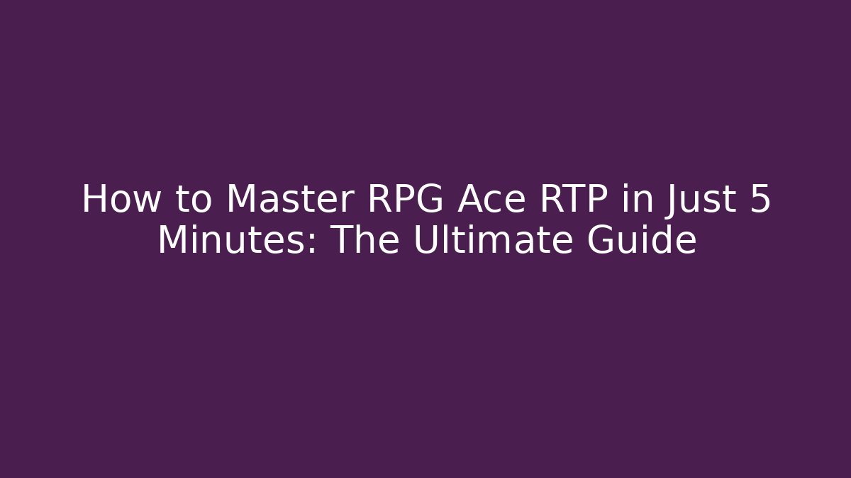 How to Master RPG Ace RTP in Just 5 Minutes: The Ultimate Guide