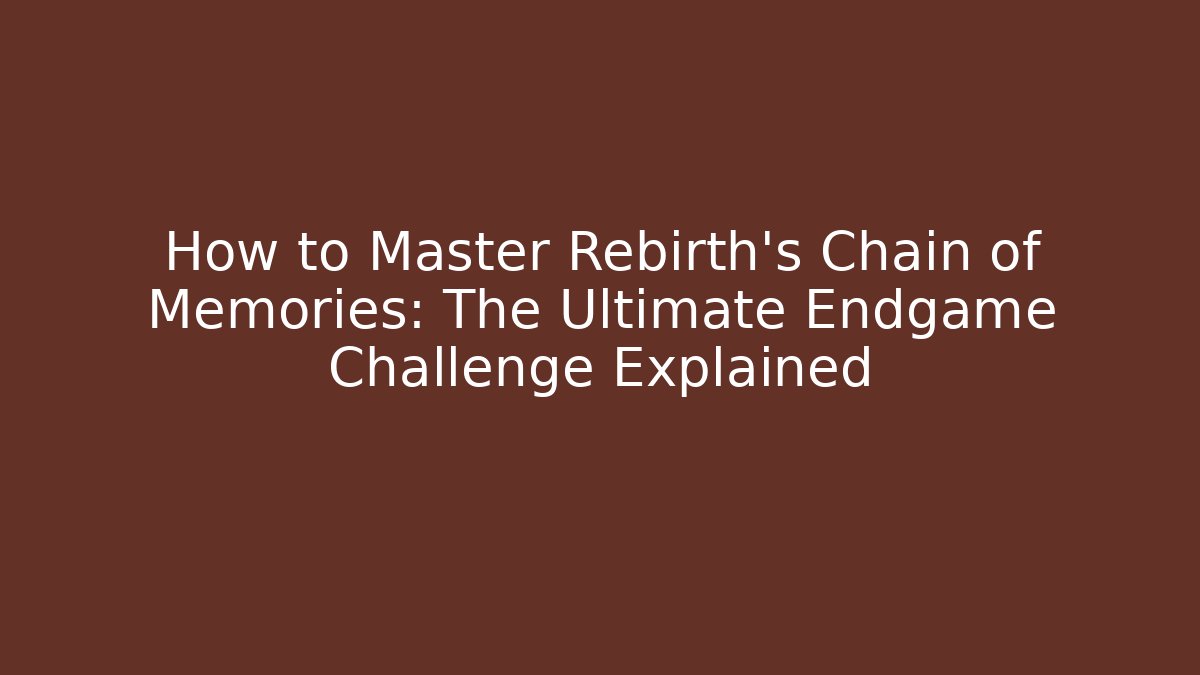 How to Master Rebirth's Chain of Memories: The Ultimate Endgame Challenge Explained