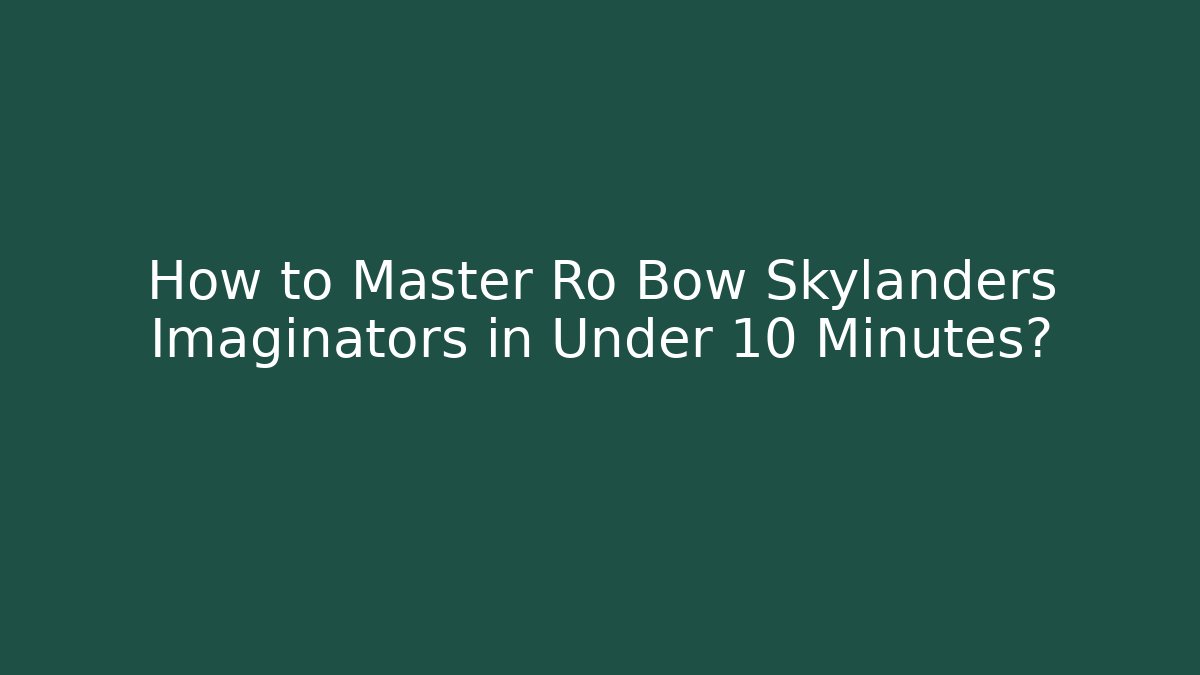 How to Master Ro Bow Skylanders Imaginators in Under 10 Minutes?