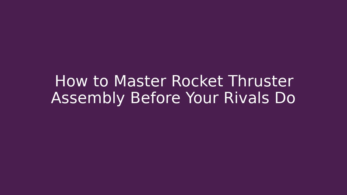 How to Master Rocket Thruster Assembly Before Your Rivals Do