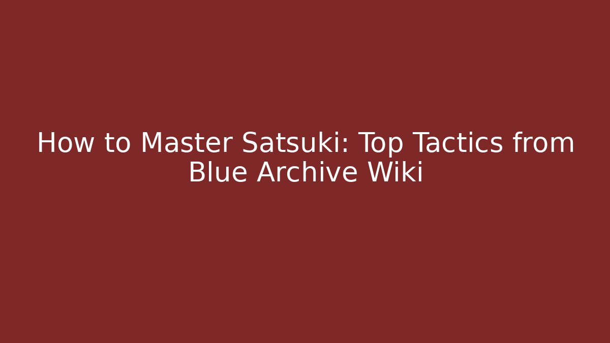 How to Master Satsuki: Top Tactics from Blue Archive Wiki