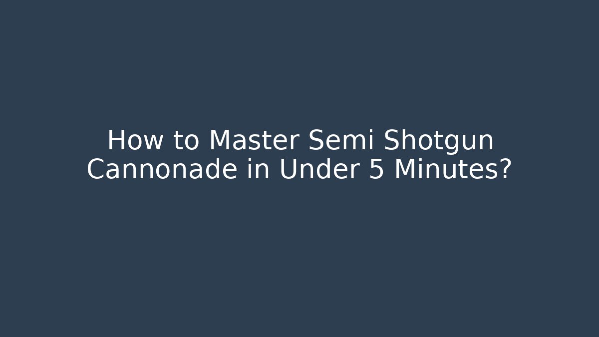 How to Master Semi Shotgun Cannonade in Under 5 Minutes? - Critter Realm