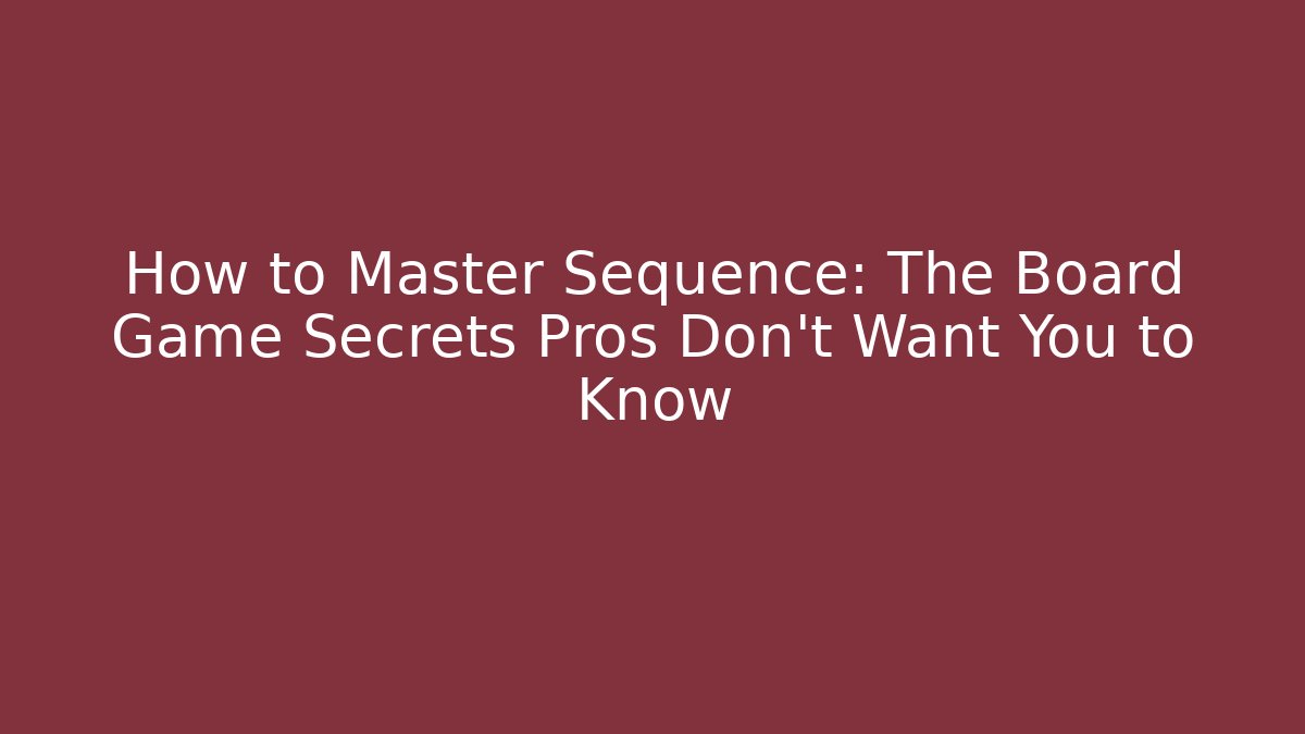 How to Master Sequence: The Board Game Secrets Pros Don't Want You to Know