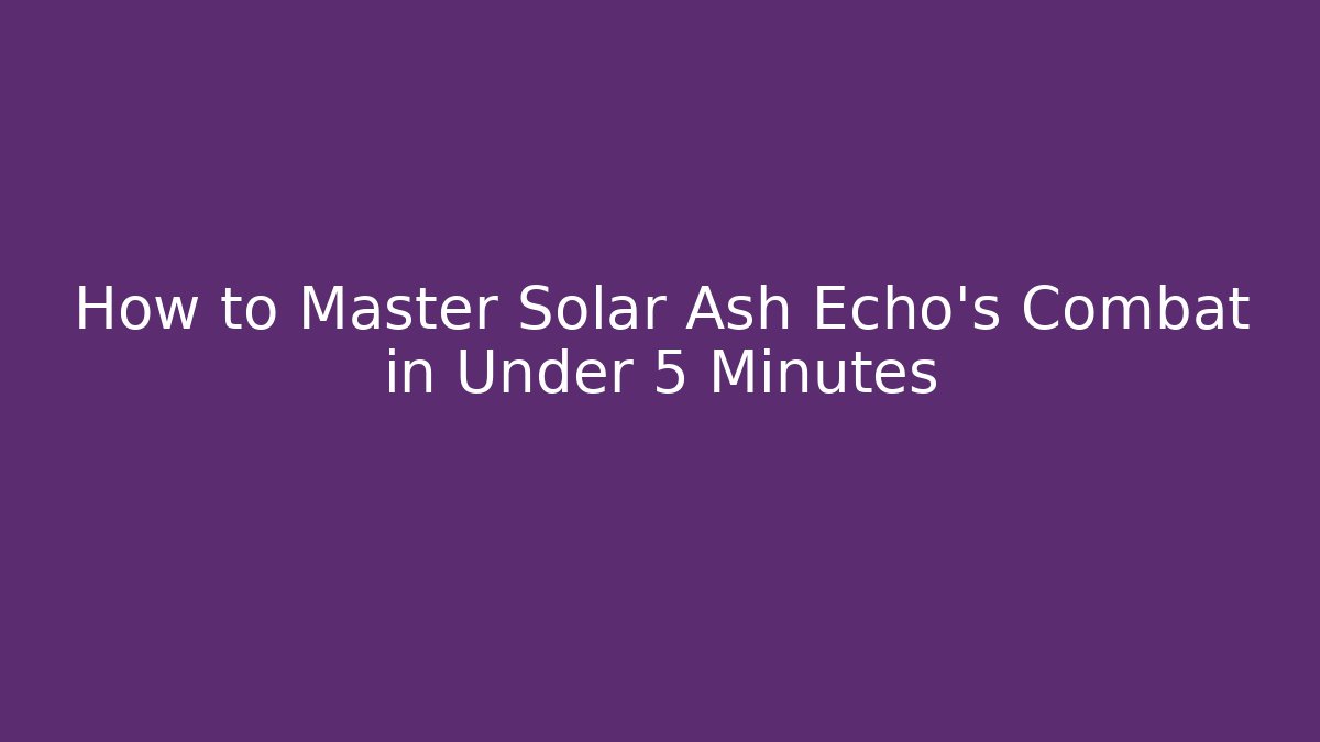 How to Master Solar Ash Echo’s Combat in Under 5 Minutes