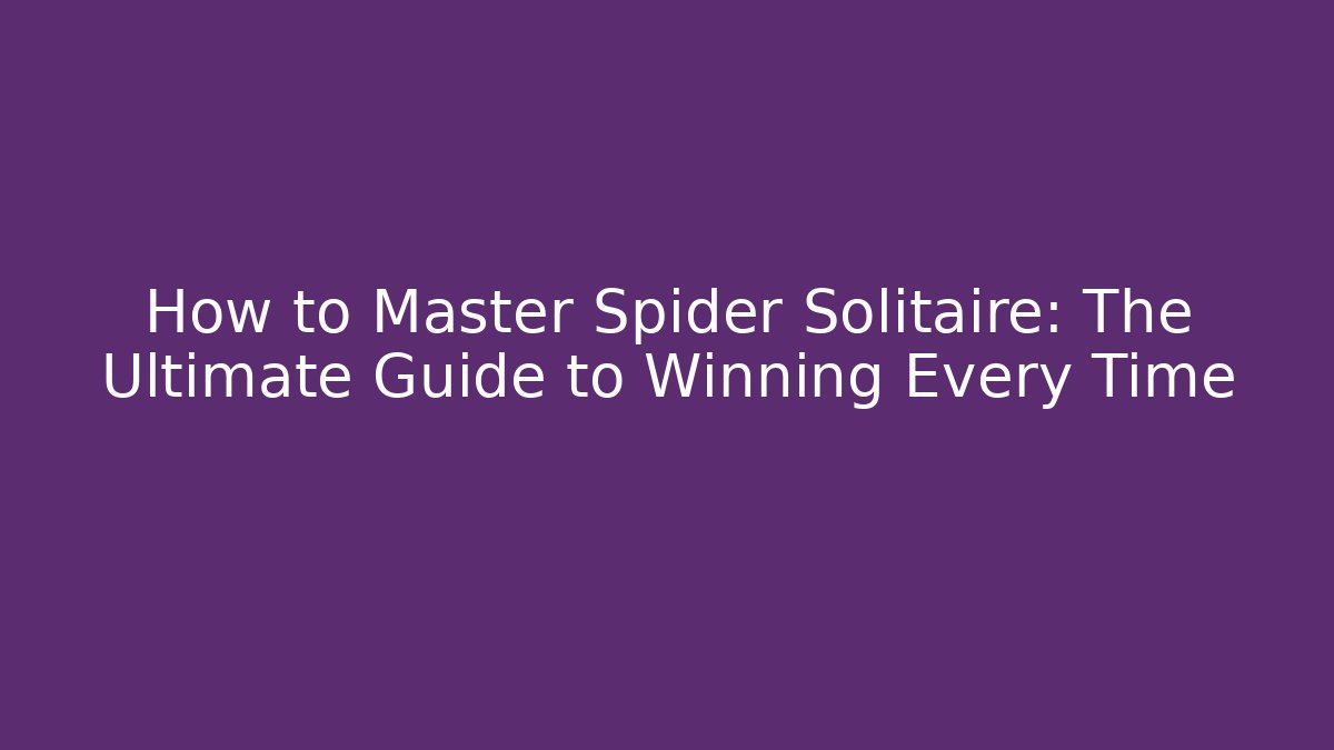 How to Master Spider Solitaire: The Ultimate Guide to Winning Every Time