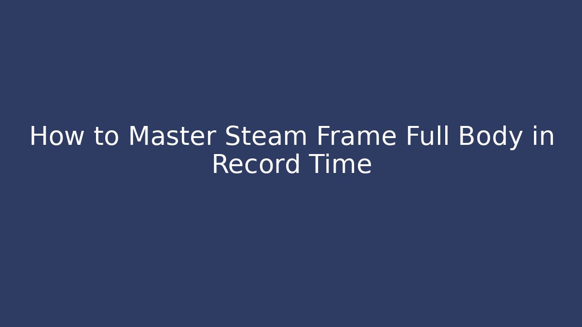 How to Master Steam Frame Full Body in Record Time