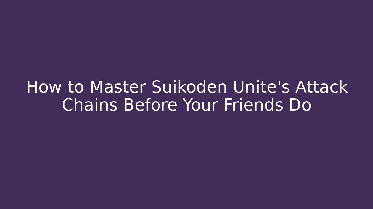 How to Master Suikoden Unite’s Attack Chains Before Your Friends Do